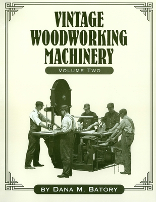 Vintage Woodworking Machinery, Volume 2 - Dana Martin Batory