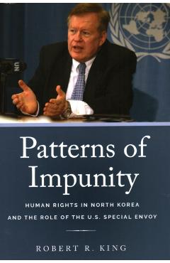Coperta cărții 'Patterns of Impunity: Human Rights in North Korea and the Role of the U.S. Special Envoy - Robert R. King'