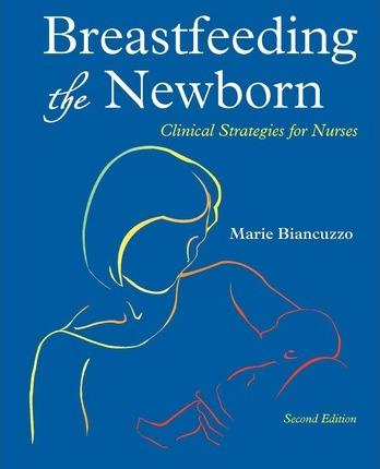 Breastfeeding the Newborn: Clinical Strategies for Nurses, Second Edition - Marie Biancuzzo