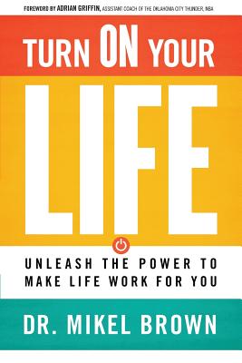 Turn on Your Life: Unleash the Power to Make Life Work for You - Mikel A. Brown