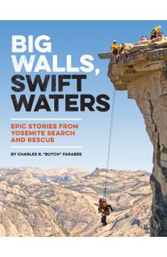 Big Walls, Swift Waters: Epic Stories from Yosemite Search and Rescue - Charles R. Butch Farabee