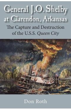 Coperta cărții 'General J. O. Shelby at Clarendon, Arkansas: The Capture and Destruction of the U.S.S. Queen City - Don Roth'