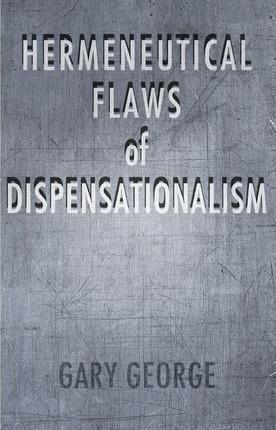 The Hermeneutical Flaws of Dispensationalism - Gary George