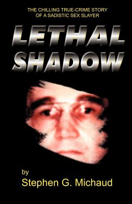 Lethal Shadow: The Chilling True-Crime Story of a Sadistic Sex Slayer - Stephen G. Michaud