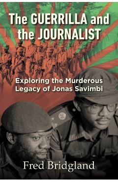 THE GUERRILLA AND THE JOURNALIST - Exploring the Murderous Legacy of Jonas Savimbi - Bridgland Fred