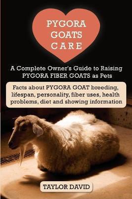 Pygora Goats Care: A Complete Owner's Guide to Raising Pygora Fiber Goats as Pets: Facts about Pygora Goat Breeding, Lifespan, Personalit - Taylor David