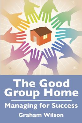 The Good Group Home: Managing for Success - Gb Wilson