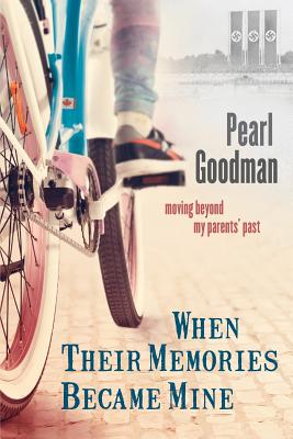 When Their Memories Became Mine: Moving Beyond My Parents' Past - Pearl Goodman