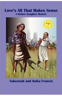 Coperta cărții 'Love's All That Makes Sense: A Mother Daughter Memoir - Sakeenah Francis'