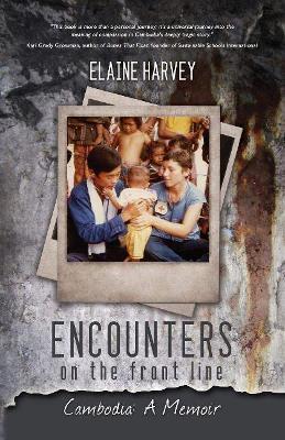 Encounters on the Front Line: Cambodia: A Memoir - Elaine Harvey