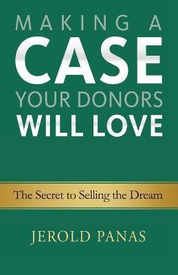 Making a Case Your Donors Will Love: The Secret to Selling the Dream - Jerold Panas