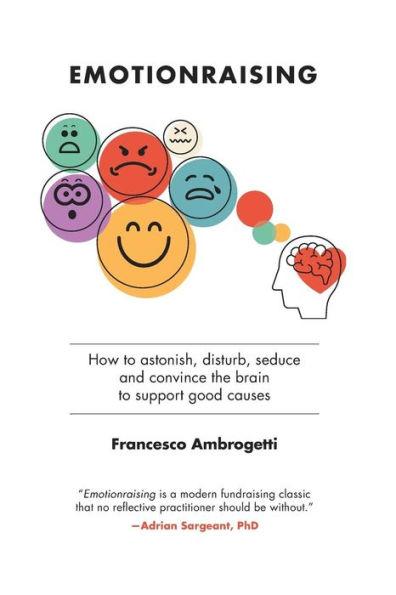 Emotionraising: How to astonish, disturb, seduce and convince the brain to support good causes - Francesco Ambrogetti