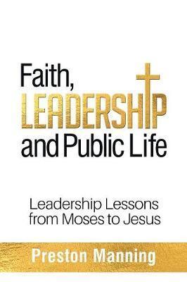 Faith, Leadership and Public Life: Leadership Lessons from Moses to Jesus - Preston Manning