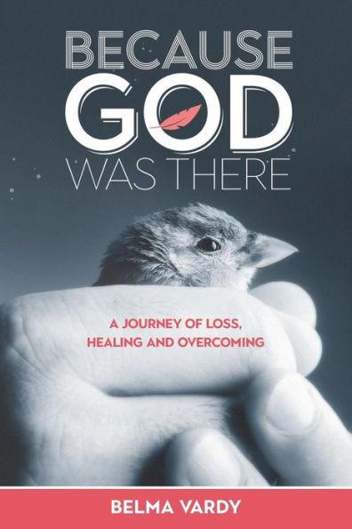 Because God Was There: A Journey of Loss, Healing and Overcoming - Belma Diana Vardy