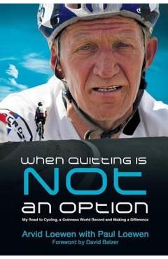 Coperta cărții 'When Quitting Is Not an Option: My Road to Cycling, a Guinness World Record, and Making a Difference - Arvid Loewen'