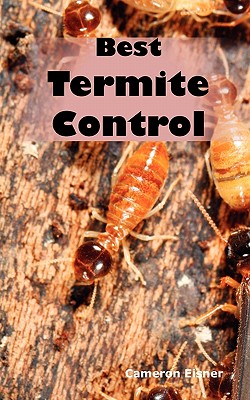 Best Termite Control: All You Need to Know about Termites and How to Get Rid of Them Fast - Cameron Eisner