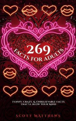 269 Facts For Adults - Funny, Crazy, And Unbelievable Facts That'll Blow Your Mind - Scott Matthews