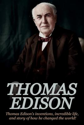 Thomas Edison: Thomas Edison's Inventions, Incredible Life, and Story of How He Changed the World - Andrew Knight