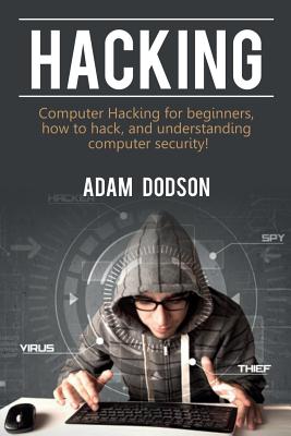 Hacking: Computer Hacking for beginners, how to hack, and understanding computer security! - Adam Dodson