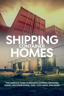 Shipping Container Homes: The complete guide to building shipping container homes, including plans, FAQS, cool ideas, and more! - Andrew Birch