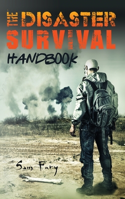 The Disaster Survival Handbook: The Disaster Preparedness Handbook for Man-Made and Natural Disasters - Sam Fury