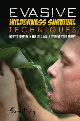 Evasive Wilderness Survival Techniques: How to Survive in the Wild While Evading Your Captors - Sam Fury