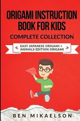 Origami Instruction Book for Kids Complete Collection: Easy Japanese Origami + Animals Edition Origami - Ben Mikaelson