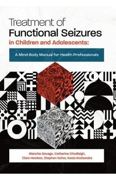 Poza produsului Treatment of Functional Seizures in Children and Adolescents: A Mind-Body Manual for Health Professionals - Blanche Savage