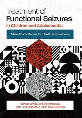 Treatment of Functional Seizures in Children and Adolescents: A Mind-Body Manual for Health Professionals - Blanche Savage