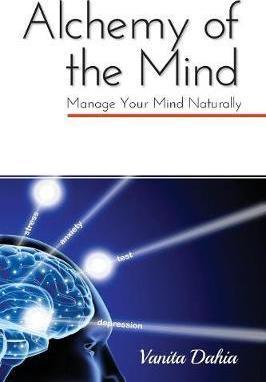 Alchemy of the Mind: Manage your Mind Naturally - Vanita Dahia