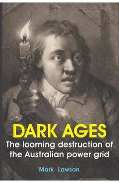 Coperta cărții 'Dark Ages: The looming destruction of the Australian power grid - Mark Lawson'