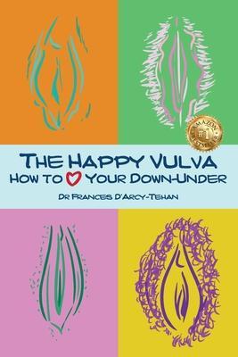 The Happy Vulva: How to Love Your Down-Under - Frances D'arcy-tehan