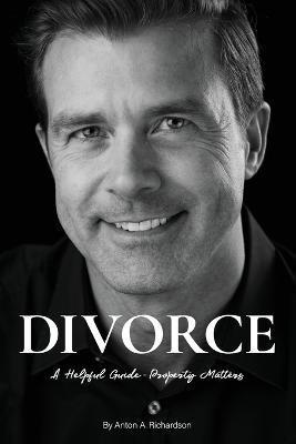 Divorce: A Helpful Guide - Property Matters - Anton A. Richardson