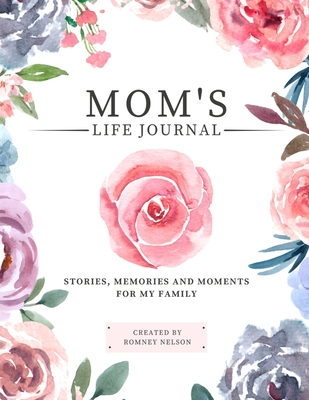 Mom's Life Journal: Stories, Memories and Moments for My Family A Guided Memory Journal to Share Mom's Life - Romney Nelson
