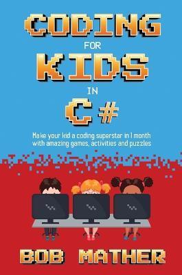 Coding for Kids in C#: Made Your Kid a Coding Superstar in 1 Month with Coding Games, Activities and Puzzles (Coding for Absolute Beginners) - Bob Mather