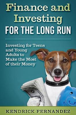 Finance and Investing for the Long Run: Investing for Young Adults to Make the Most of Their Money - Kendrick Fernandez