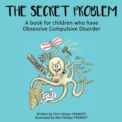 The Secret Problem: A book for children who have Obsessive Compulsive Disorder - Chris Wever