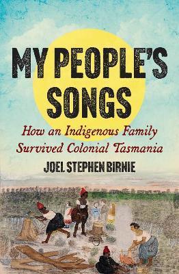 My People's Songs: How an Indigenous Family Survived Colonial Tasmania - Joel Stephen Birnie