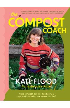 The Compost Coach: Make Compost, Build Soil and Grow a Regenerative Garden - Wherever You Live! - Kate Flood