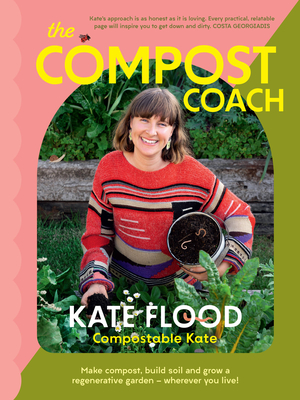 The Compost Coach: Make Compost, Build Soil and Grow a Regenerative Garden - Wherever You Live! - Kate Flood
