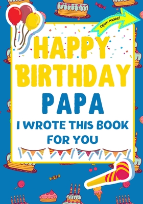 Happy Birthday Papa - I Wrote This Book For You: The Perfect Birthday Gift For Kids to Create Their Very Own Book For Papa - The Life Graduate Publishing Group