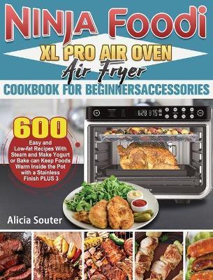 Ninja Foodi XL Pro Air Oven Air Fryer Cookbook for BeginnersAccessories: 600 Easy and Low-fat Recipes With Steam and Make Yogurt or Bake can Keep Food - Alicia Souter