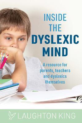 Inside the Dyslexic Mind: A Resource for Parents, Teachers and Dyslexics Themselves - Laughton King