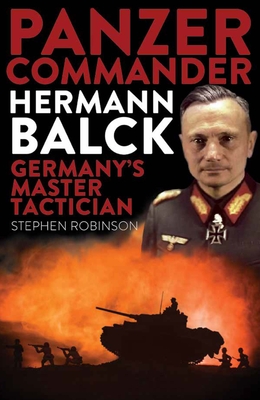 Panzer Commander Hermann Balck: Germany's Master Tactician - Stephen Robinson