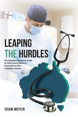 Leaping the Hurdles: The Essential Companion Guide for International Medical Graduates on their Australian Journey - Issam Muteir