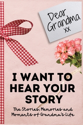 Dear Grandma. I Want To Hear Your Story: A Guided Memory Journal to Share The Stories, Memories and Moments That Have Shaped Grandma's Life 7 x 10 inc - The Life Graduate Publishing Group
