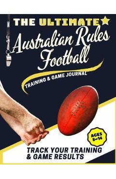 Poza produsului The Ultimate Australian Rules Football Training and Game Journal: Record and Track Your Training Game and Season Performance: Perfect for Kids and Tee - The Life Graduate Publishing Group