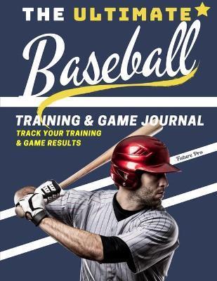 The Ultimate Baseball Training and Game Journal: Record and Track Your Training Game and Season Performance: Perfect for Kids and Teen's: 8.5 x 11-inc - The Life Graduate Publishing Group