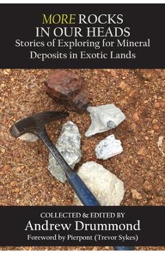 Coperta cărții 'More Rocks in Our Heads: Stories of Exploring for Mineral Deposits in Exotic Lands - Andrew Drummond'
