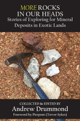 Coperta cărții 'More Rocks in Our Heads: Stories of Exploring for Mineral Deposits in Exotic Lands - Andrew Drummond'